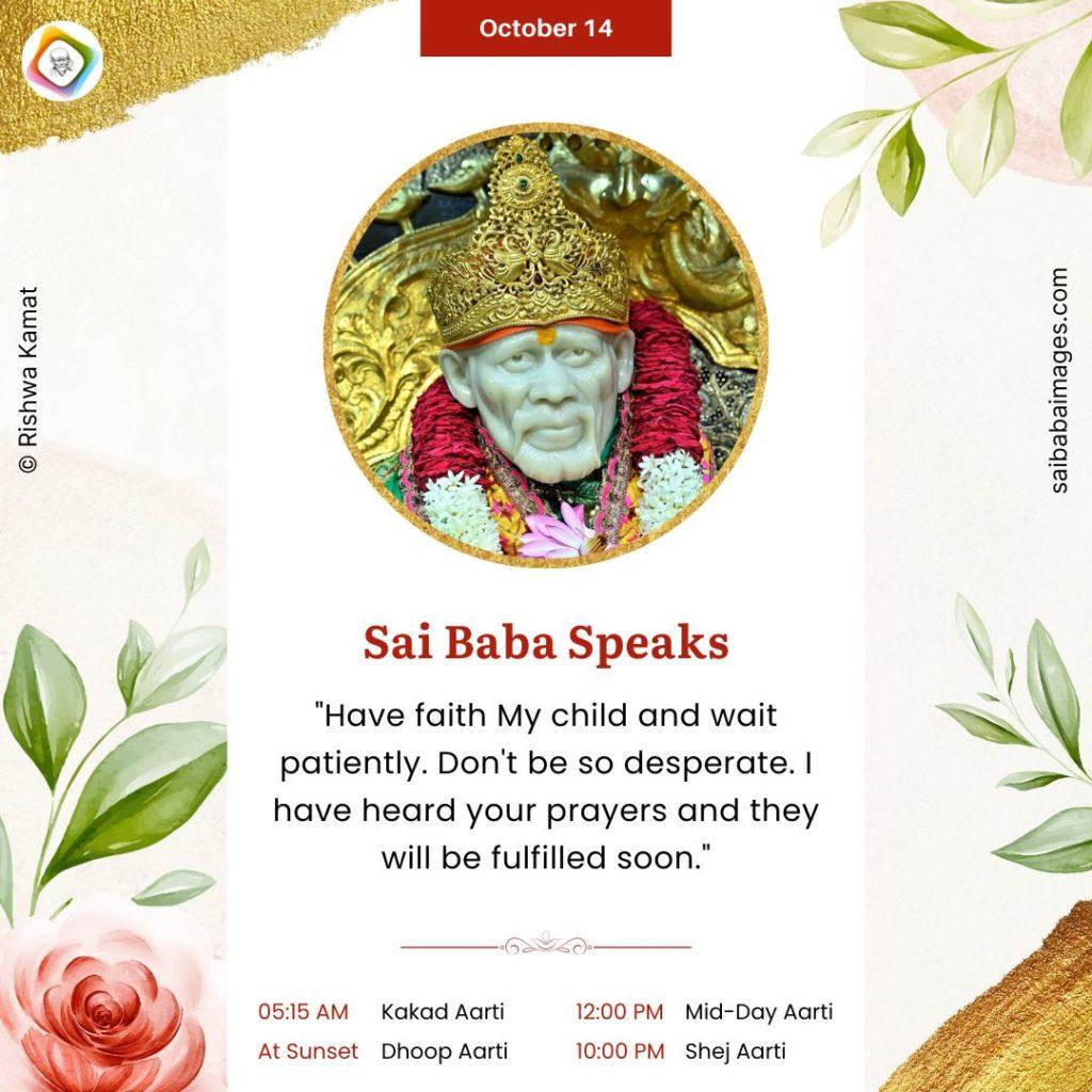 Shirdi Sai Baba Speaks from Dwarkamai, "Have faith My Child and wait patiently. Don't be so desperate. I have heard your prayers and they will be fulfilled soon."