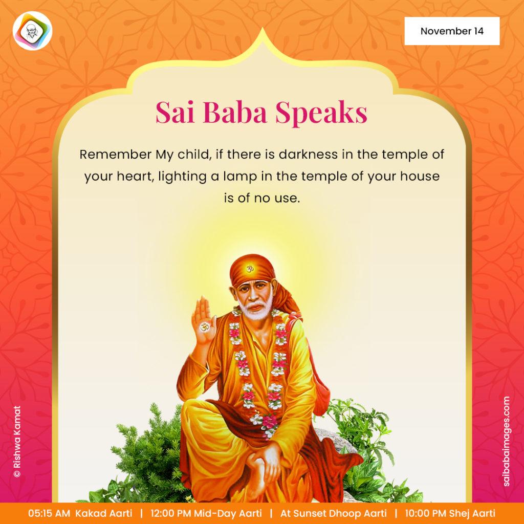 Shirdi Sai Baba Speaks from Dwarkamai, "Remember My child, if there is darkness in the temple of your heart, lighting a lamp in the temple of your house is of no use".
