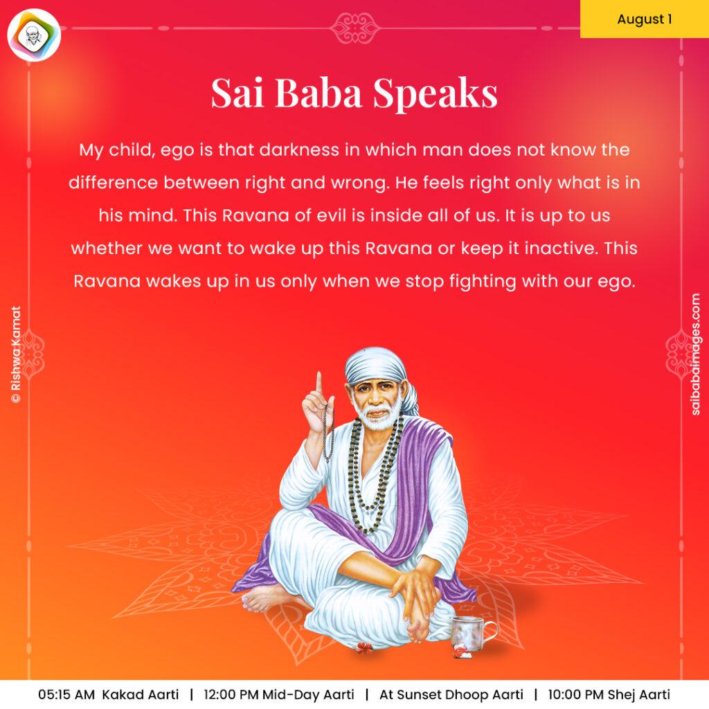 Ask Sai Baba - Sai Baba Answers - "My child, ego is that darkness in which man does not know the difference between right and wrong. He feels right only what is in his mind. This Ravana of evil is inside all of us. It is up to us whether we want to wake up this Ravana or keep it inactive. This Ravana wakes up in us only when we stop fighting with our ego".