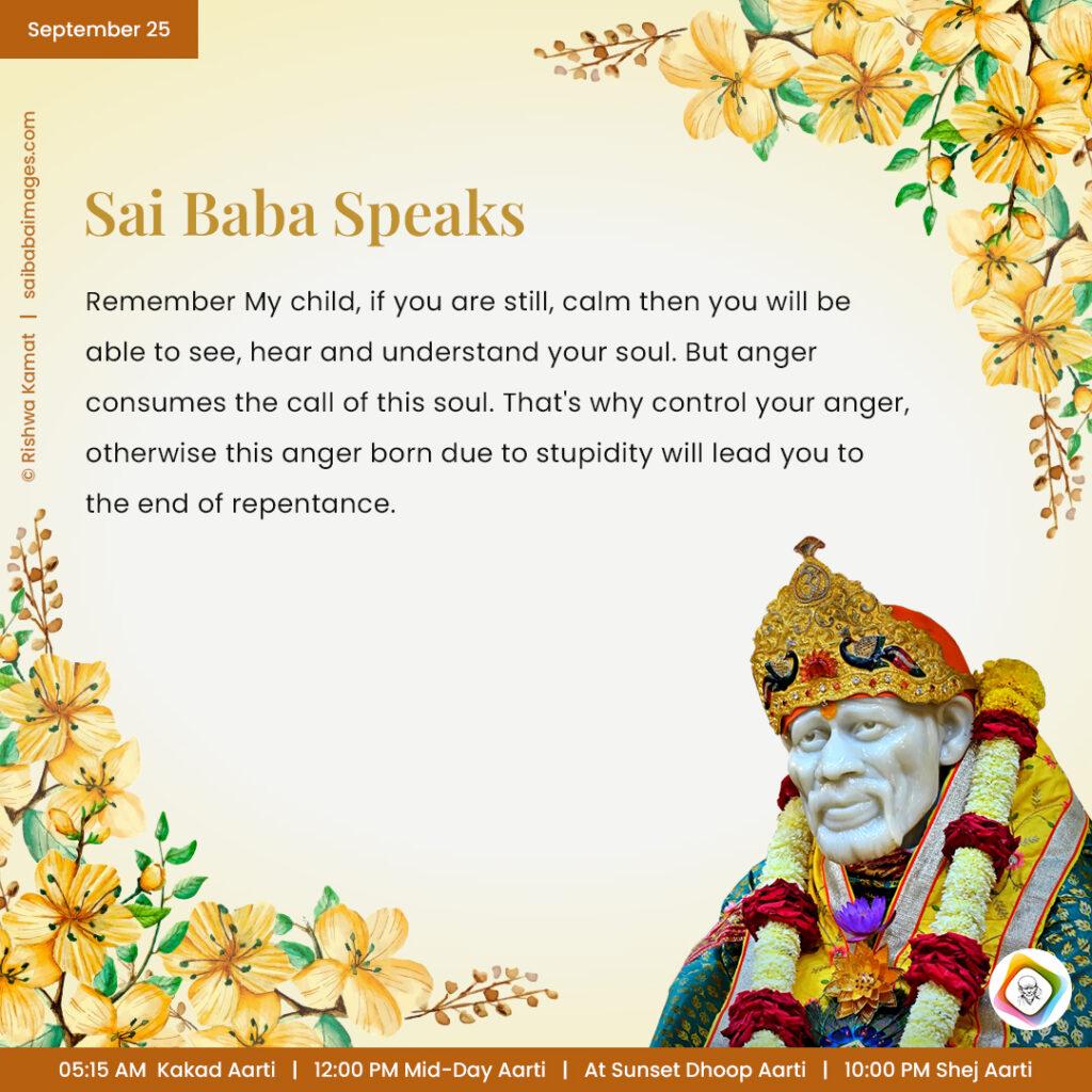 September 25 - Sai Baba Daily Messages Quotes Sayings - Ask Sai Baba - Sai Baba Answers - "Remember, My child, if you are still, calm then you will be able to see, hear and understand your soul. But anger consumes the call of this soul. That's why control your anger, otherwise this anger born due to stupidity will lead you to the end of repentance".