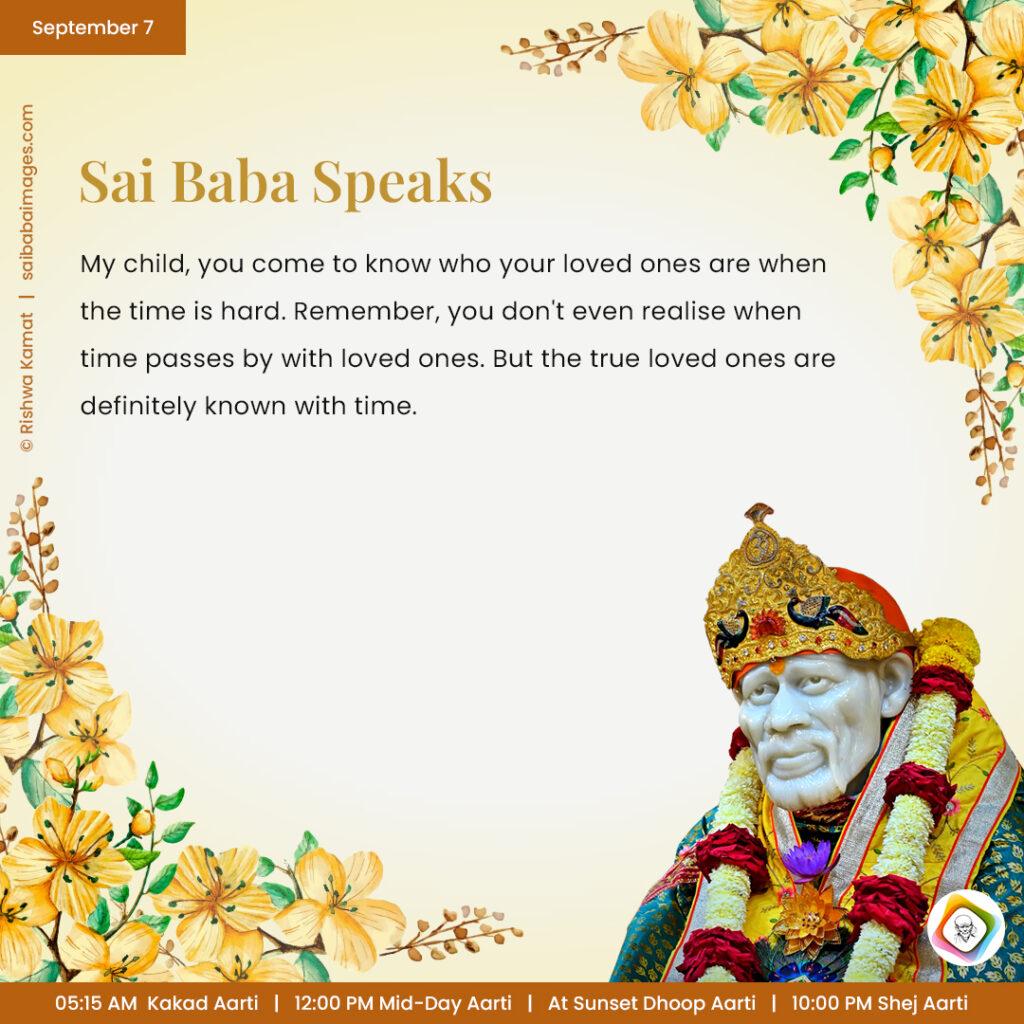 September 7 - Sai Baba Daily Messages Quotes Sayings - Ask Sai Baba - Sai Baba Answers - "My child, you come to know who your loved ones are when the time is hard. Remember, you don't even realise when time passes by with loved ones. But the true loved ones are definitely known with time".